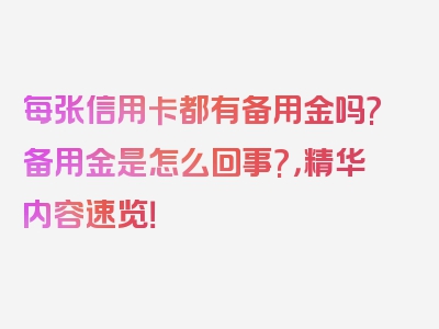 每张信用卡都有备用金吗?备用金是怎么回事?，精华内容速览！