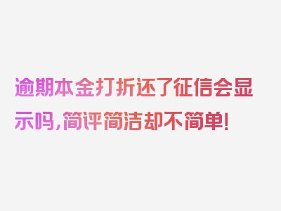 逾期本金打折还了征信会显示吗，简评简洁却不简单！