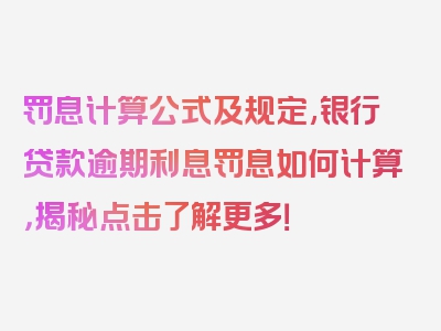 罚息计算公式及规定,银行贷款逾期利息罚息如何计算，揭秘点击了解更多！