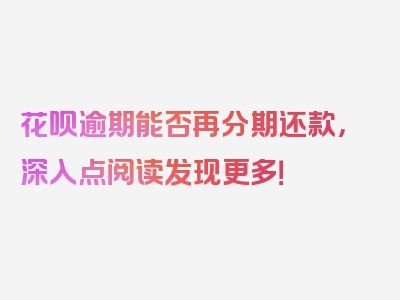 花呗逾期能否再分期还款，深入点阅读发现更多！