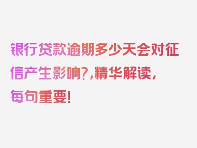 银行贷款逾期多少天会对征信产生影响?，精华解读，每句重要！