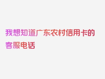 我想知道广东农村信用卡的客服电话