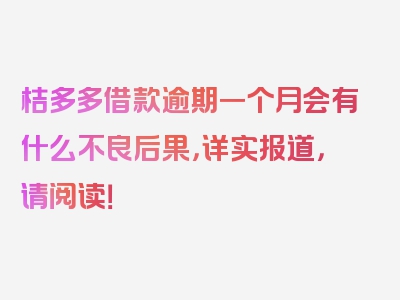 桔多多借款逾期一个月会有什么不良后果，详实报道，请阅读！