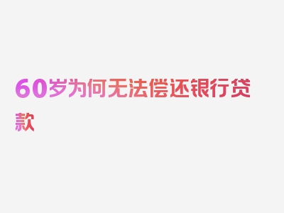 60岁为何无法偿还银行贷款