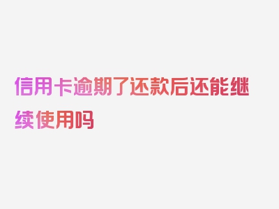 信用卡逾期了还款后还能继续使用吗