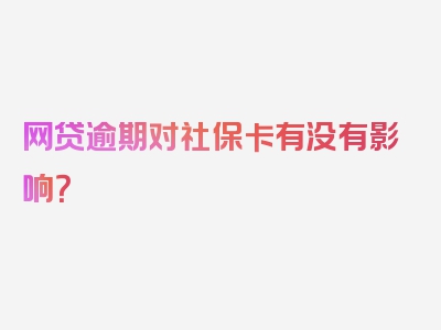 网贷逾期对社保卡有没有影响？