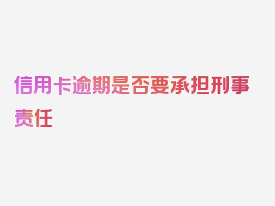 信用卡逾期是否要承担刑事责任