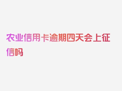 农业信用卡逾期四天会上征信吗