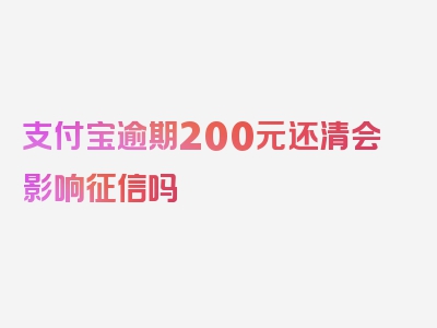 支付宝逾期200元还清会影响征信吗