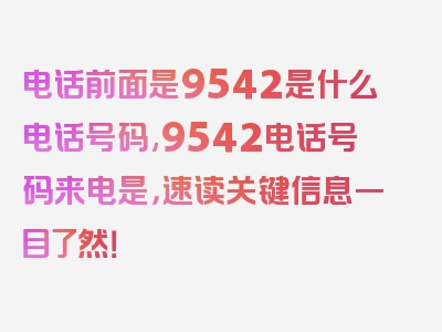 电话前面是9542是什么电话号码,9542电话号码来电是，速读关键信息一目了然！