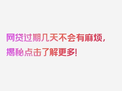 网贷过期几天不会有麻烦，揭秘点击了解更多！