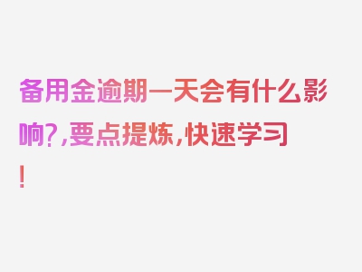 备用金逾期一天会有什么影响?，要点提炼，快速学习！