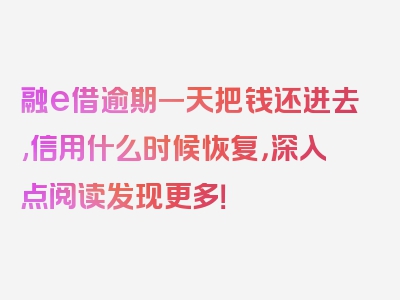 融e借逾期一天把钱还进去,信用什么时候恢复，深入点阅读发现更多！