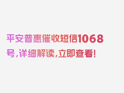 平安普惠催收短信1068号，详细解读，立即查看！