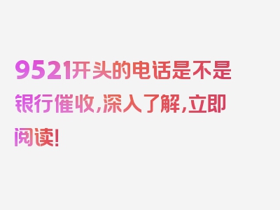 9521开头的电话是不是银行催收，深入了解，立即阅读！