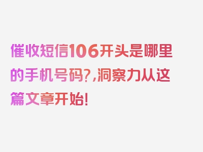 催收短信106开头是哪里的手机号码?，洞察力从这篇文章开始！