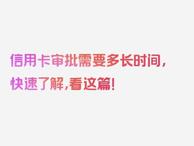 信用卡审批需要多长时间，快速了解，看这篇！