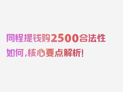 同程提钱购2500合法性如何，核心要点解析！