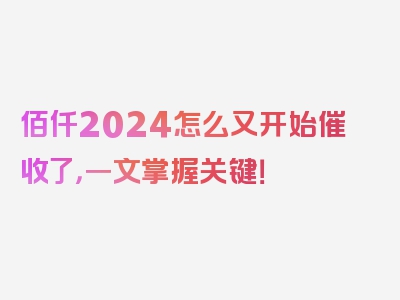 佰仟2024怎么又开始催收了，一文掌握关键！