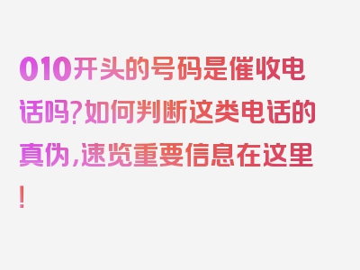 010开头的号码是催收电话吗?如何判断这类电话的真伪，速览重要信息在这里！