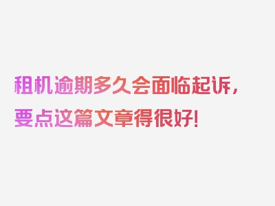 租机逾期多久会面临起诉，要点这篇文章得很好！