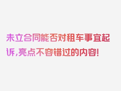 未立合同能否对租车事宜起诉，亮点不容错过的内容！