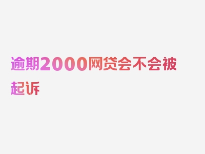 逾期2000网贷会不会被起诉