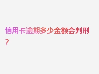 信用卡逾期多少金额会判刑？