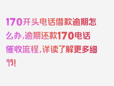 170开头电话借款逾期怎么办,逾期还款170电话催收流程，详读了解更多细节！