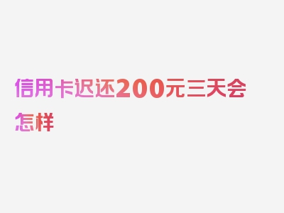 信用卡迟还200元三天会怎样