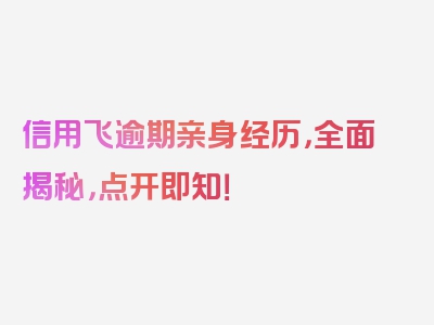 信用飞逾期亲身经历，全面揭秘，点开即知！