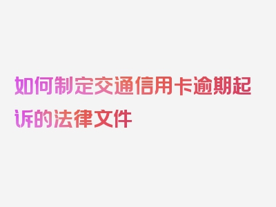 如何制定交通信用卡逾期起诉的法律文件