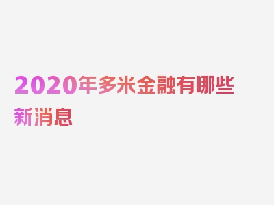 2020年多米金融有哪些新消息