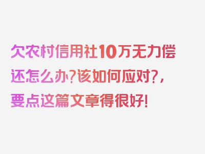 欠农村信用社10万无力偿还怎么办?该如何应对?，要点这篇文章得很好！