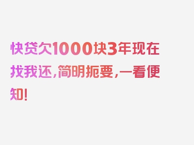 快贷欠1000块3年现在找我还，简明扼要，一看便知！