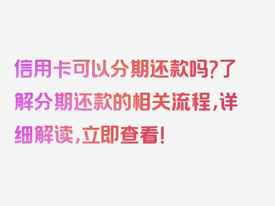 信用卡可以分期还款吗?了解分期还款的相关流程，详细解读，立即查看！