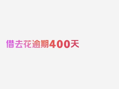 借去花逾期400天