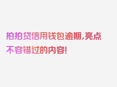 拍拍贷信用钱包逾期，亮点不容错过的内容！