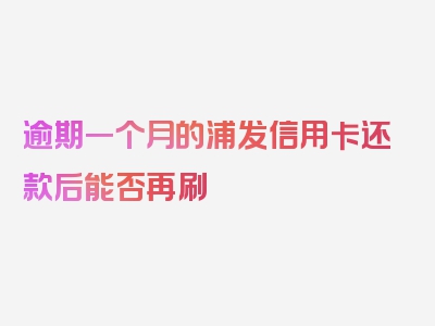 逾期一个月的浦发信用卡还款后能否再刷