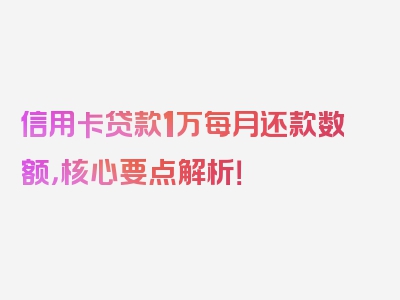 信用卡贷款1万每月还款数额，核心要点解析！