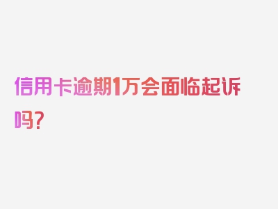 信用卡逾期1万会面临起诉吗？