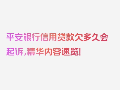 平安银行信用贷款欠多久会起诉，精华内容速览！