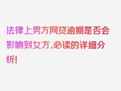 法律上男方网贷逾期是否会影响到女方，必读的详细分析！