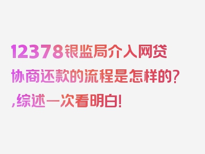 12378银监局介入网贷协商还款的流程是怎样的?，综述一次看明白！