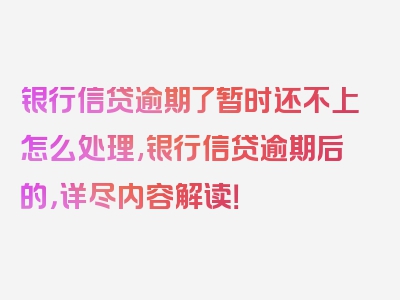 银行信贷逾期了暂时还不上怎么处理,银行信贷逾期后的，详尽内容解读！