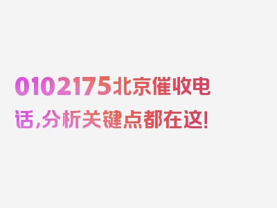 0102175北京催收电话，分析关键点都在这！