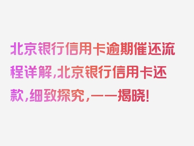 北京银行信用卡逾期催还流程详解,北京银行信用卡还款，细致探究，一一揭晓！