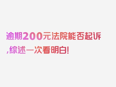 逾期200元法院能否起诉，综述一次看明白！