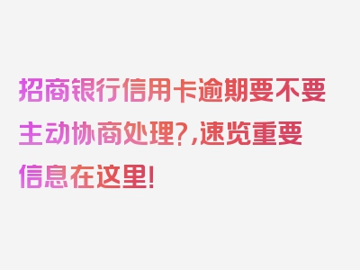 招商银行信用卡逾期要不要主动协商处理?，速览重要信息在这里！