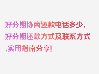 好分期协商还款电话多少,好分期还款方式及联系方式，实用指南分享！